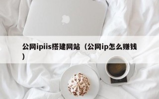 渭南公网ipiis搭建网站（公网ip怎么赚钱）