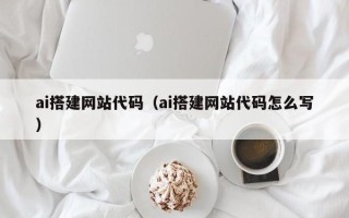 渭南ai搭建网站代码（ai搭建网站代码怎么写）