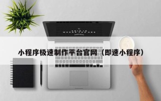渭南小程序极速制作平台官网（即速小程序）