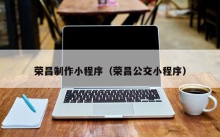 渭南荣昌制作小程序（荣昌公交小程序）