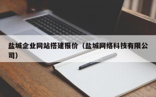 渭南盐城企业网站搭建报价（盐城网络科技有限公司）