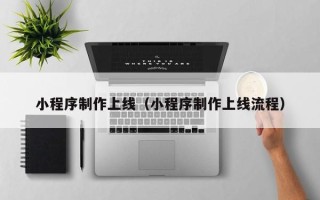 渭南小程序制作上线（小程序制作上线流程）
