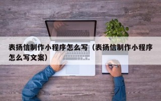 渭南表扬信制作小程序怎么写（表扬信制作小程序怎么写文案）