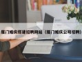 渭南厦门婚庆搭建招聘网站（厦门婚庆公司招聘）