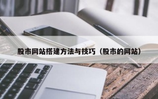 渭南股市网站搭建方法与技巧（股市的网站）