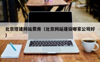 渭南北京搭建网站费用（北京网站建设哪家公司好）