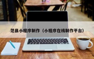 渭南范县小程序制作（小程序在线制作平台）