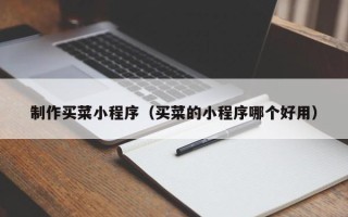 渭南制作买菜小程序（买菜的小程序哪个好用）