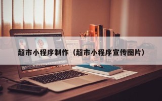 渭南超市小程序制作（超市小程序宣传图片）